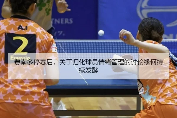 费南多停赛后，关于归化球员情绪管理的讨论缘何持续发酵