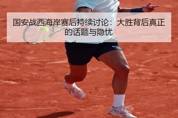 guo-an-zhan-xi-hai-an-sai-hou-chi-xu-tao-lun-da-sheng-bei-hou-zhen-zheng-de-hua-ti-yu-yin-you-2-518.jpg